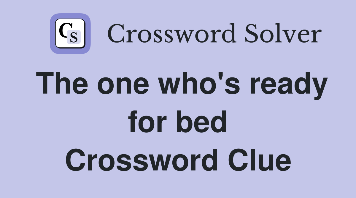 The one who's ready for bed Crossword Clue Answers Crossword Solver